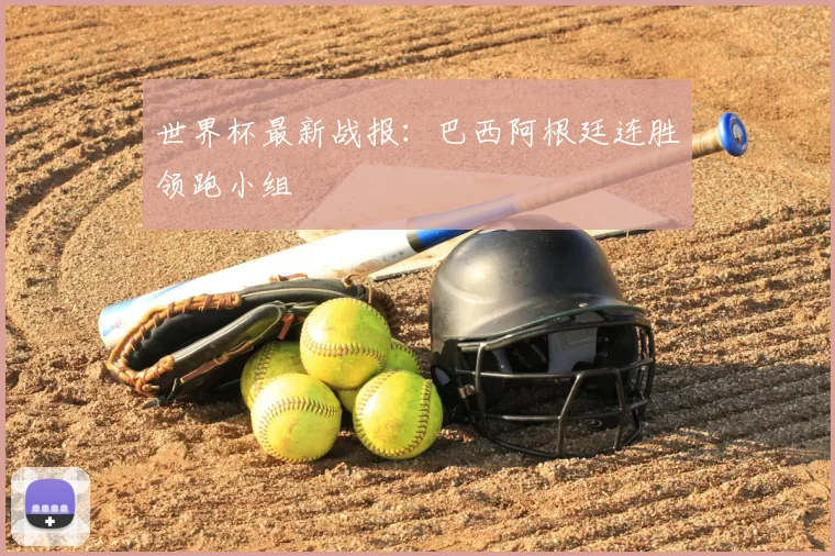 世界杯最新战报:巴西阿根廷连胜领跑小组