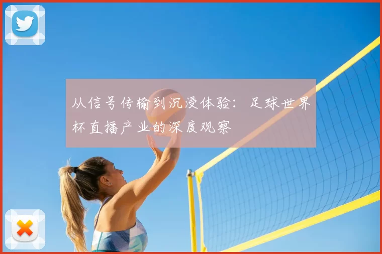 从信号传输到沉浸体验:足球世界杯直播产业的深度观察