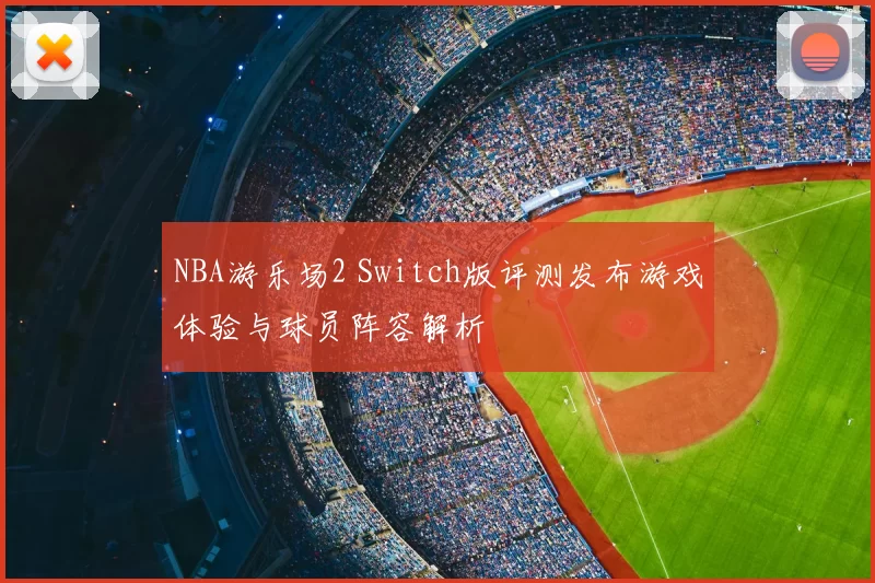 NBA游乐场2 Switch版评测发布游戏体验与球员阵容解析