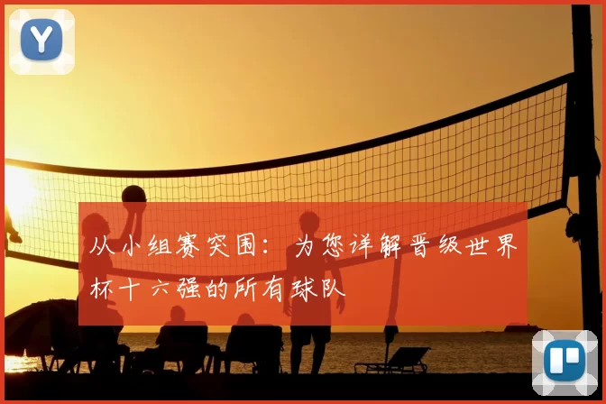 从小组赛突围：为您详解晋级世界杯十六强的所有球队