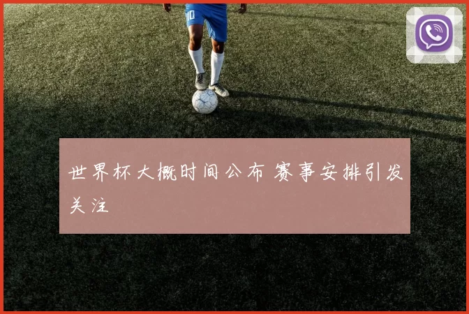 世界杯大概时间公布 赛事安排引发关注