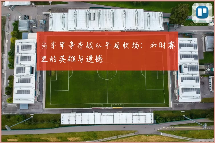 当季军争夺战以平局收场:加时赛里的英雄与遗憾