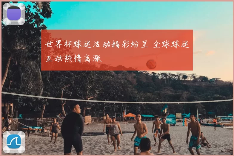 世界杯球迷活动精彩纷呈 全球球迷互动热情高涨