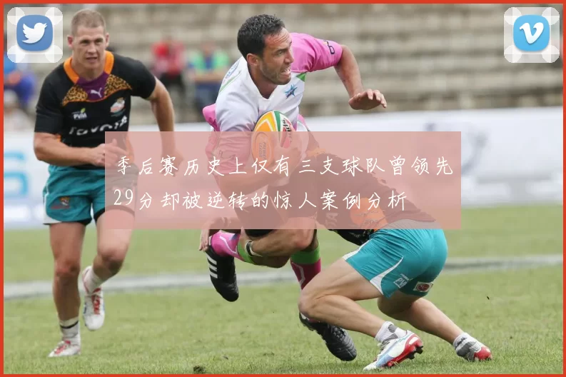 季后赛历史上仅有三支球队曾领先29分却被逆转的惊人案例分析