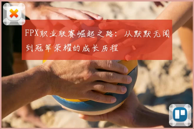 FPX职业联赛崛起之路:从默默无闻到冠军荣耀的成长历程