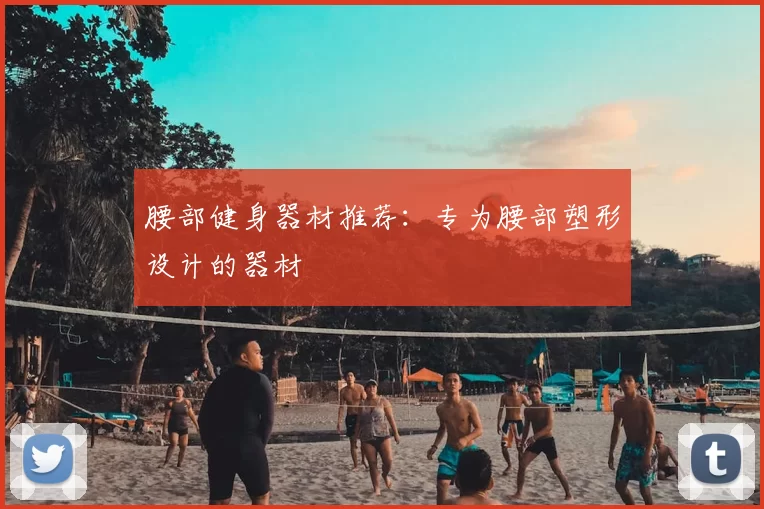 腰部健身器材推荐：专为腰部塑形设计的器材