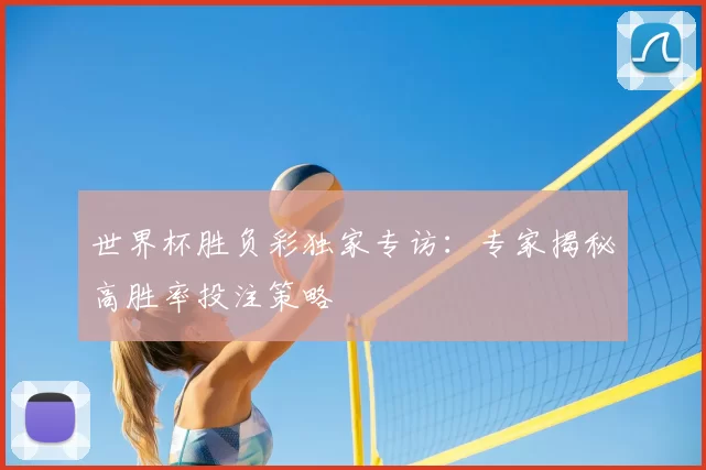 世界杯胜负彩独家专访：专家揭秘高胜率投注策略