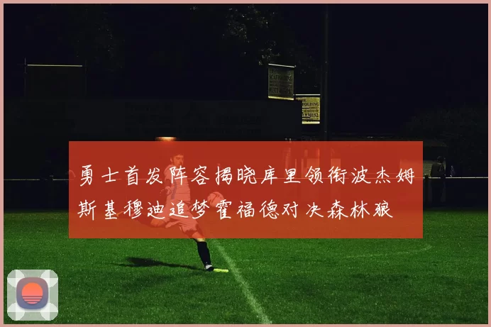 勇士首发阵容揭晓库里领衔波杰姆斯基穆迪追梦霍福德对决森林狼