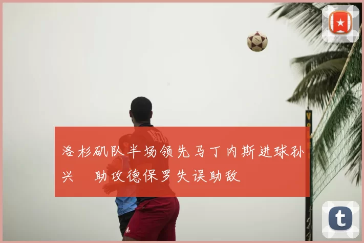 洛杉矶队半场领先马丁内斯进球孙兴慜助攻德保罗失误助敌