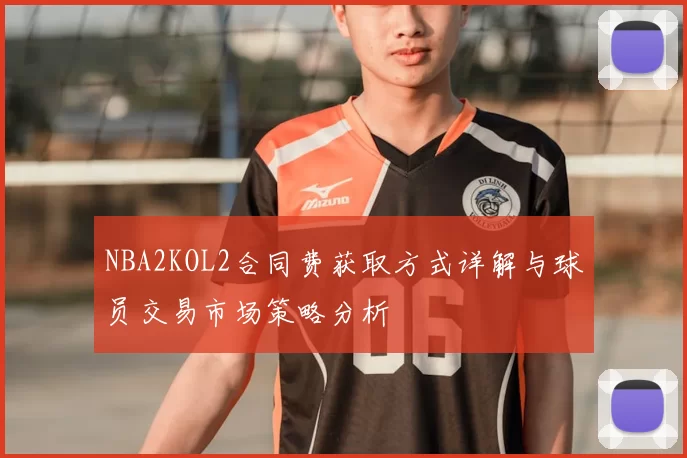 NBA2KOL2合同费获取方式详解与球员交易市场策略分析