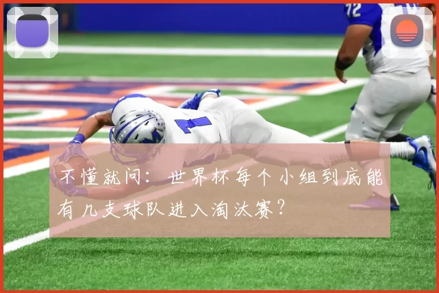 不懂就问:世界杯每个小组到底能有几支球队进入淘汰赛?