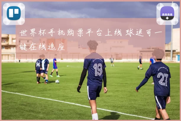 世界杯手机购票平台上线 球迷可一键在线选座