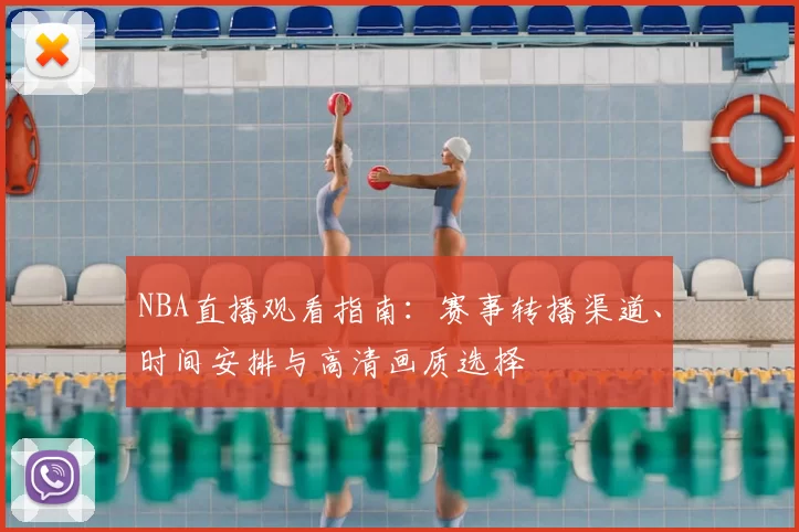 NBA直播观看指南：赛事转播渠道、时间安排与高清画质选择