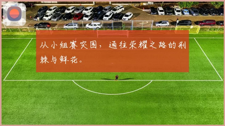 从小组赛突围,通往荣耀之路的荆棘与鲜花。