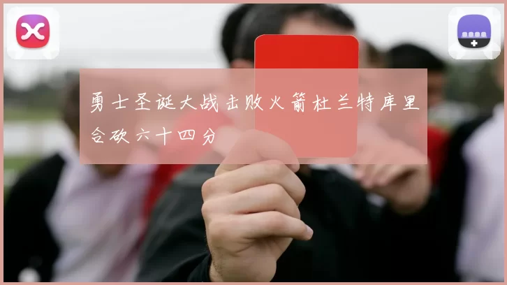 勇士圣诞大战击败火箭杜兰特库里合砍六十四分