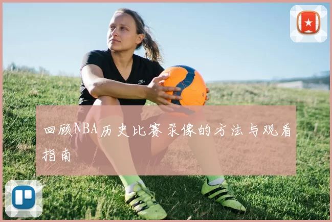 回顾NBA历史比赛录像的方法与观看指南