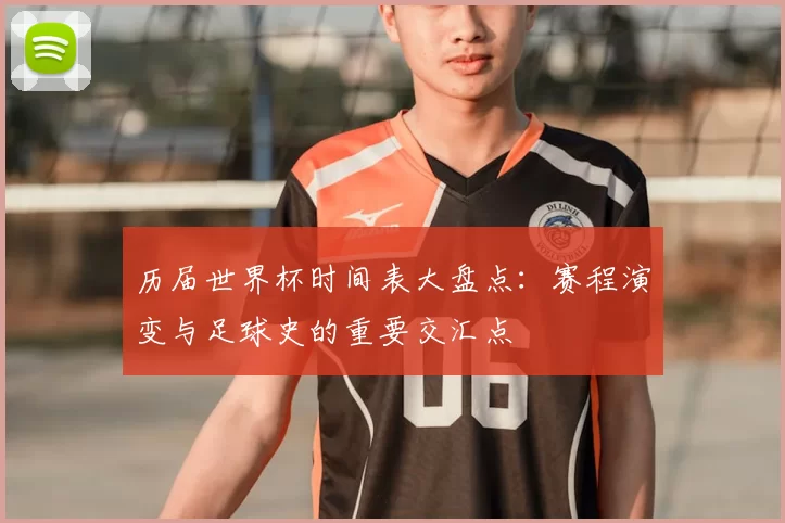 历届世界杯时间表大盘点：赛程演变与足球史的重要交汇点