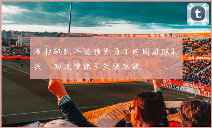 洛杉矶队半场领先马丁内斯进球孙兴慜助攻德保罗失误助敌