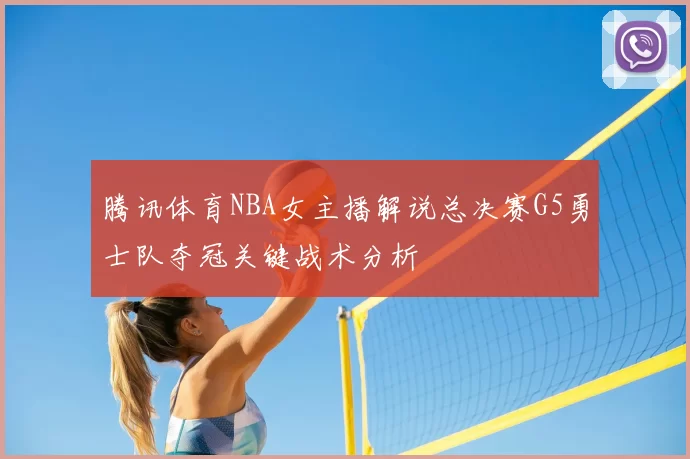 腾讯体育NBA女主播解说总决赛G5勇士队夺冠关键战术分析