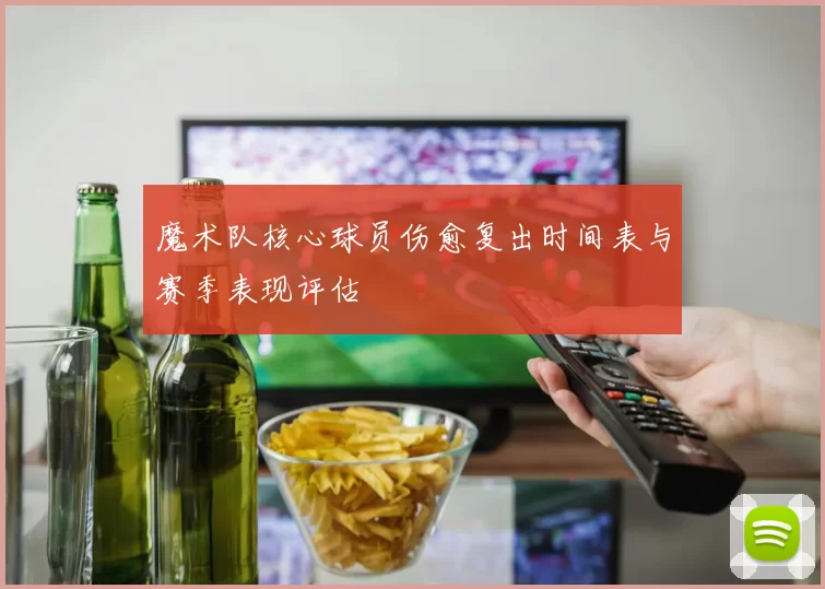 魔术队核心球员伤愈复出时间表与赛季表现评估