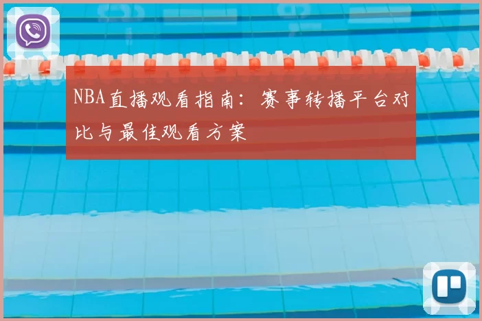 NBA直播观看指南:赛事转播平台对比与最佳观看方案