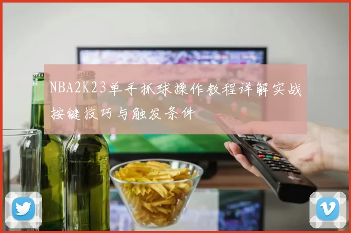 NBA2K23单手抓球操作教程详解实战按键技巧与触发条件