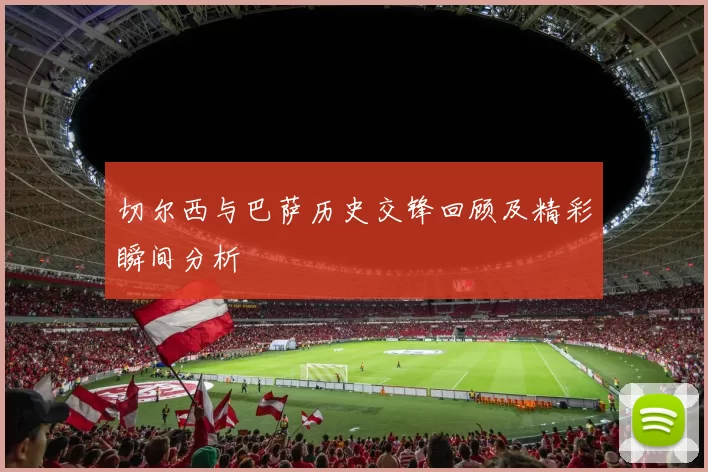 切尔西与巴萨历史交锋回顾及精彩瞬间分析