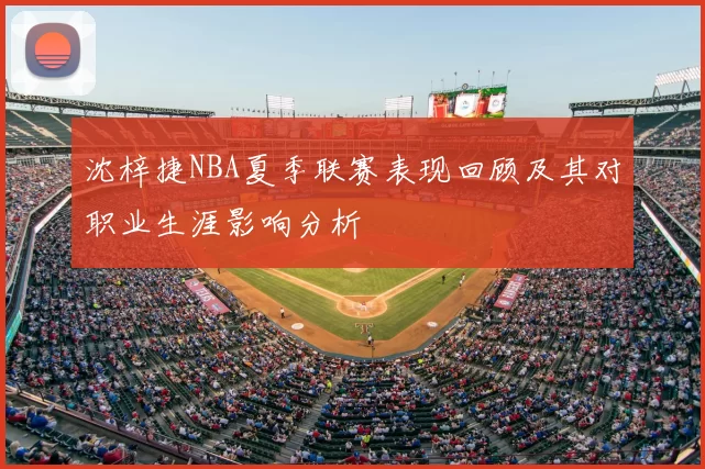 沈梓捷NBA夏季联赛表现回顾及其对职业生涯影响分析