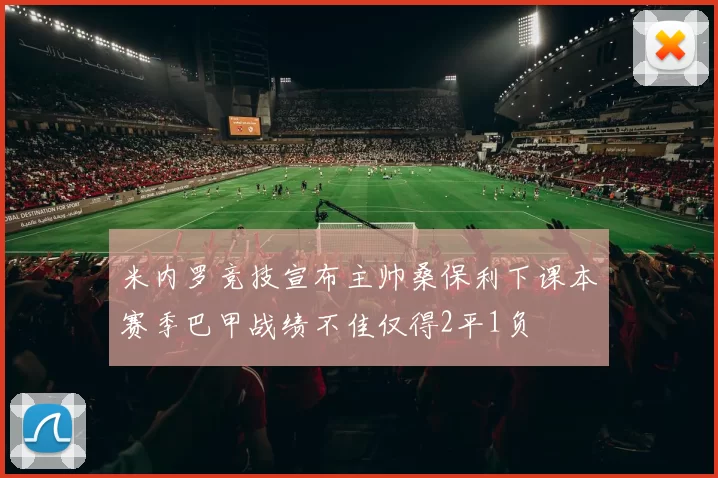 米内罗竞技宣布主帅桑保利下课本赛季巴甲战绩不佳仅得2平1负