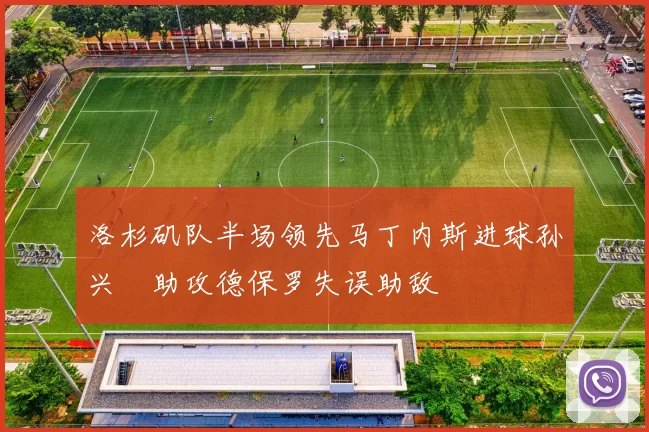 洛杉矶队半场领先马丁内斯进球孙兴慜助攻德保罗失误助敌