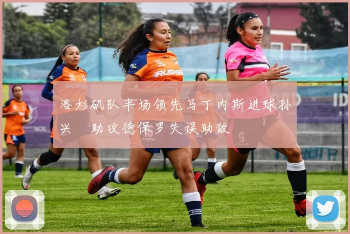 洛杉矶队半场领先马丁内斯进球孙兴慜助攻德保罗失误助敌