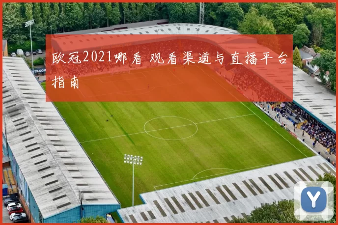 欧冠2021哪看 观看渠道与直播平台指南