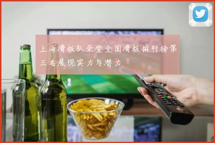 上海滑板队荣登全国滑板排行榜第三名展现实力与潜力