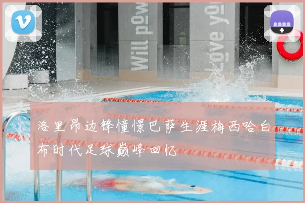 洛里昂边锋憧憬巴萨生涯梅西哈白布时代足球巅峰回忆