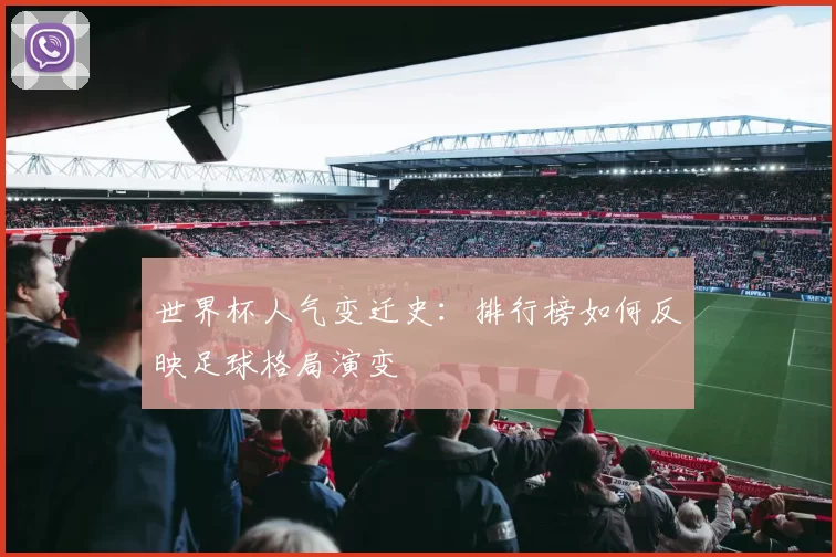 世界杯人气变迁史:排行榜如何反映足球格局演变