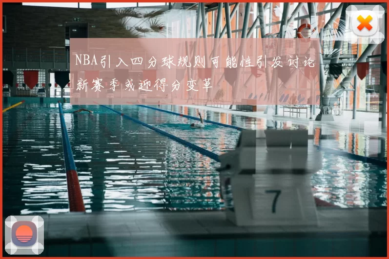 NBA引入四分球规则可能性引发讨论新赛季或迎得分变革
