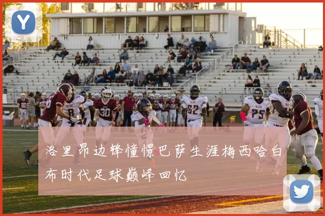 洛里昂边锋憧憬巴萨生涯梅西哈白布时代足球巅峰回忆