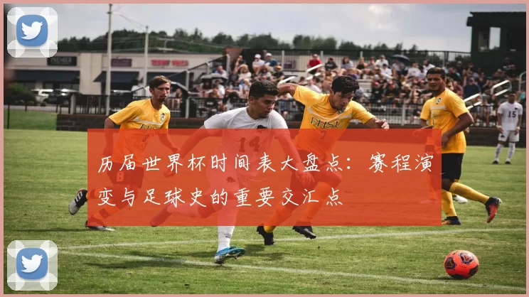历届世界杯时间表大盘点：赛程演变与足球史的重要交汇点