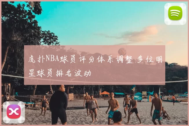 虎扑NBA球员评分体系调整 多位明星球员排名波动