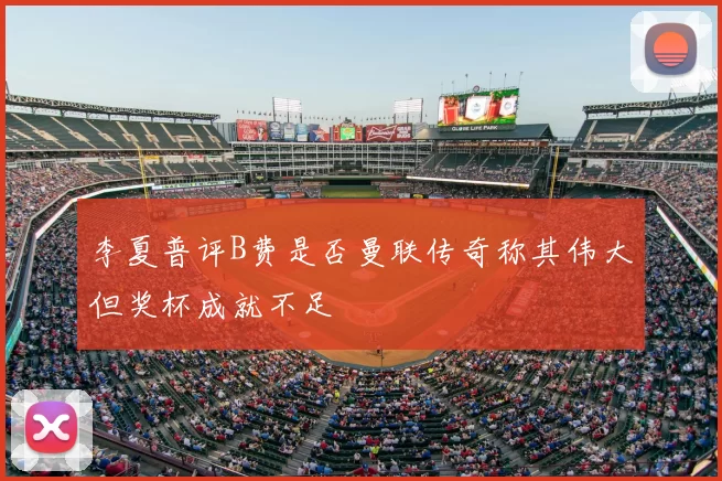 李夏普评B费是否曼联传奇称其伟大但奖杯成就不足