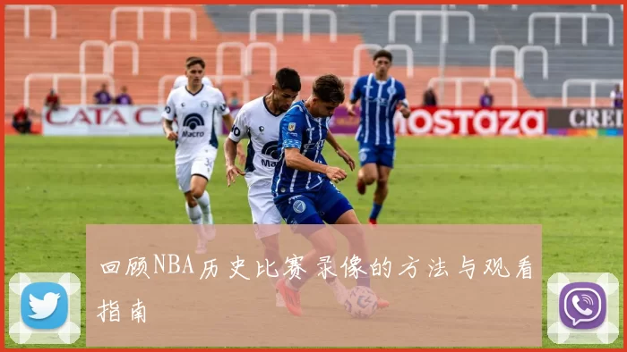 回顾NBA历史比赛录像的方法与观看指南