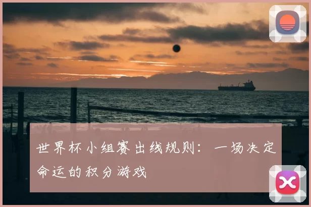 世界杯小组赛出线规则：一场决定命运的积分游戏