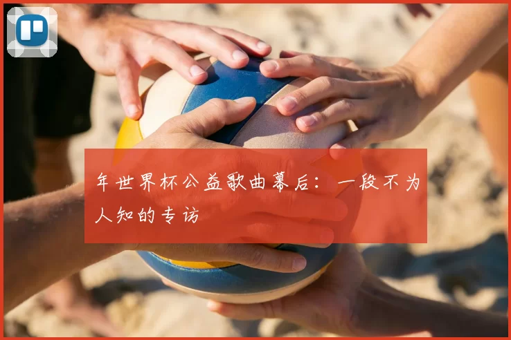年世界杯公益歌曲幕后：一段不为人知的专访