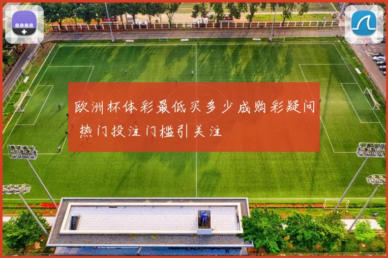 欧洲杯体彩最低买多少成购彩疑问 热门投注门槛引关注