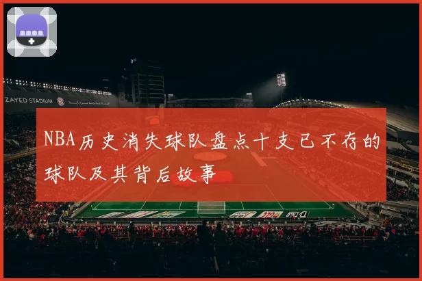 NBA历史消失球队盘点十支已不存的球队及其背后故事