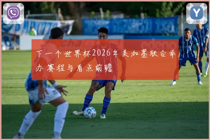 下一个世界杯2026年美加墨联合举办 赛程与看点前瞻