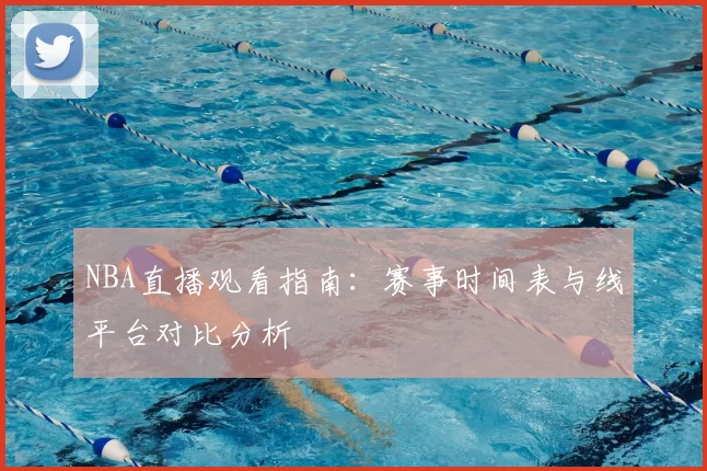 NBA直播观看指南:赛事时间表与线平台对比分析