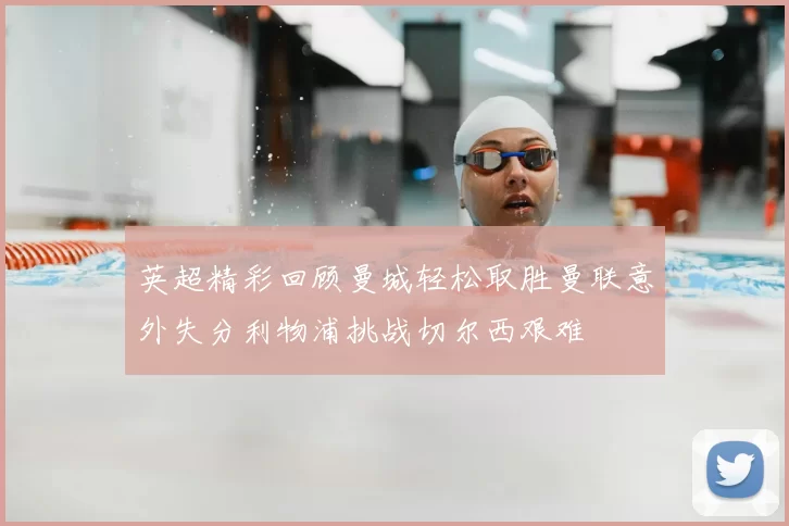 英超精彩回顾曼城轻松取胜曼联意外失分利物浦挑战切尔西艰难
