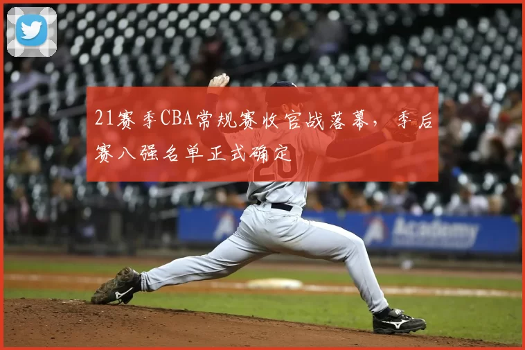 21赛季CBA常规赛收官战落幕,季后赛八强名单正式确定