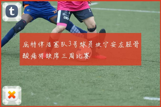 底特律活塞队3号球员坎宁安左胫骨酸痛将缺席三周比赛